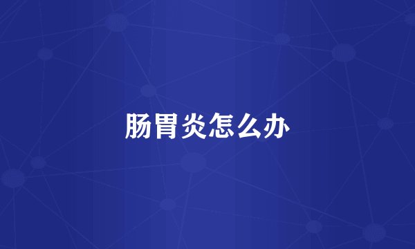 肠胃炎怎么办
