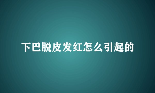 下巴脱皮发红怎么引起的