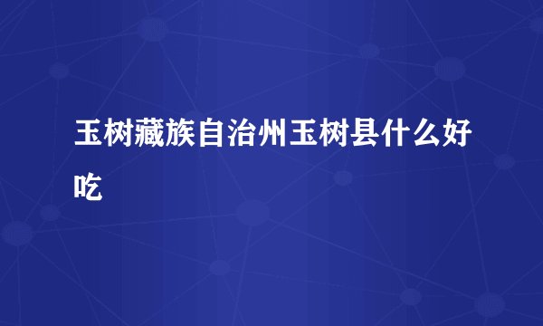 玉树藏族自治州玉树县什么好吃