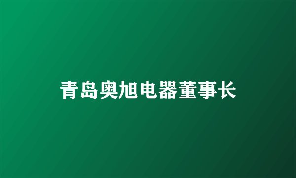 青岛奥旭电器董事长