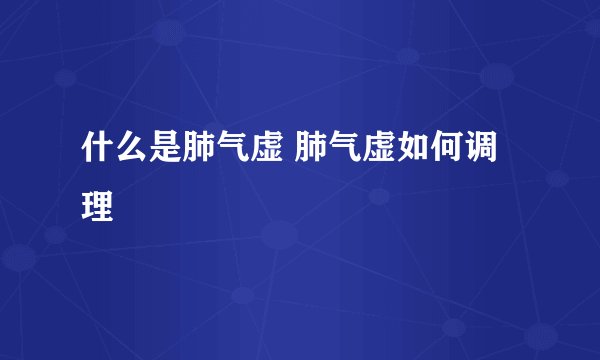 什么是肺气虚 肺气虚如何调理