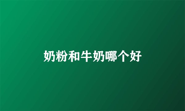 奶粉和牛奶哪个好