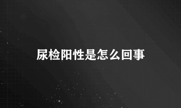 尿检阳性是怎么回事