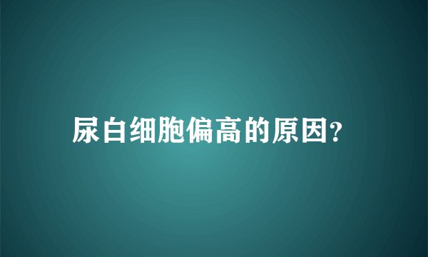 尿白细胞偏高的原因？