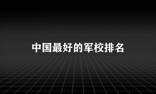 中国最好的军校排名