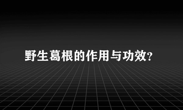 野生葛根的作用与功效？