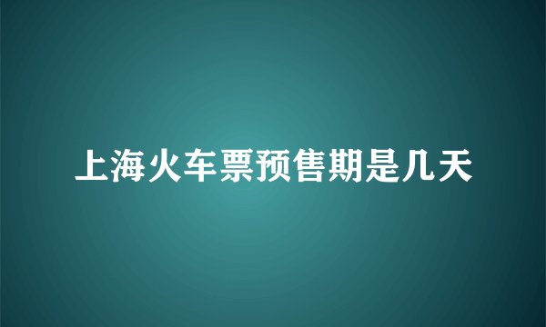上海火车票预售期是几天