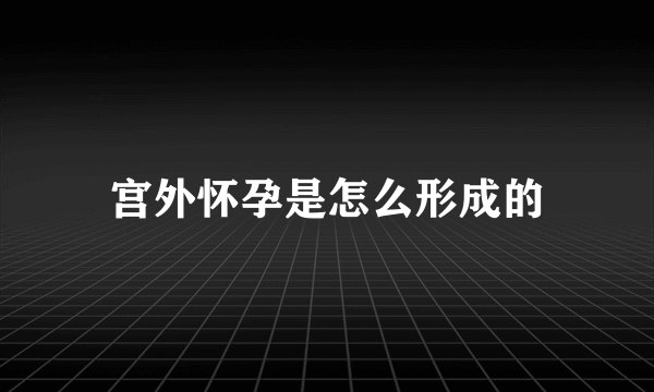 宫外怀孕是怎么形成的