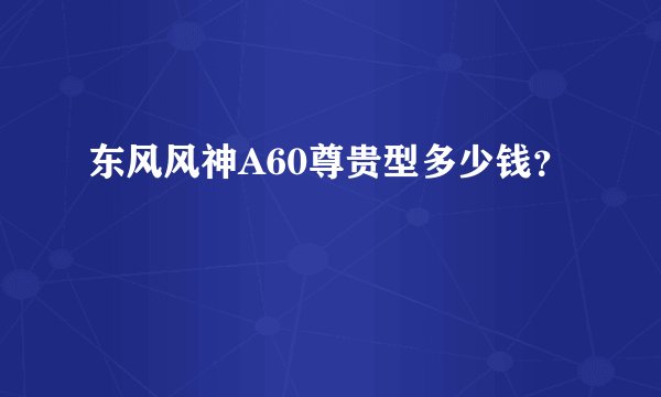 东风风神A60尊贵型多少钱？