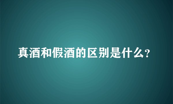 真酒和假酒的区别是什么？