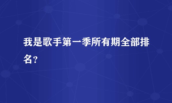 我是歌手第一季所有期全部排名？