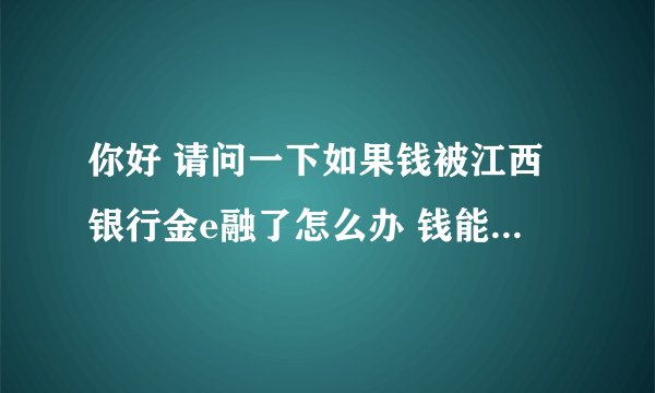 你好 请问一下如果钱被江西银行金e融了怎么办 钱能找回来吗