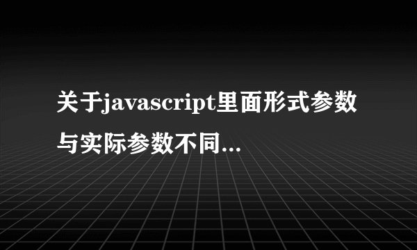 关于javascript里面形式参数与实际参数不同名的问题