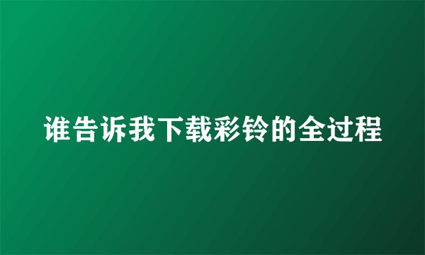 谁告诉我下载彩铃的全过程
