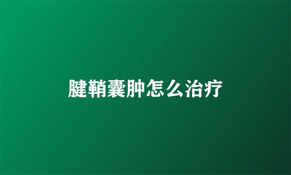 腱鞘囊肿怎么治疗