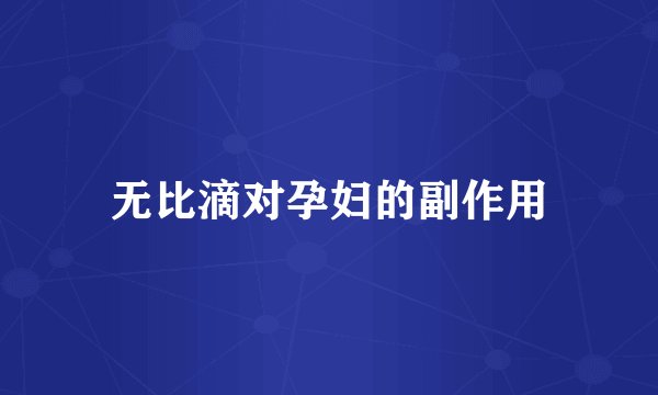 无比滴对孕妇的副作用