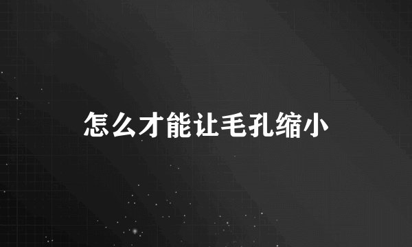 怎么才能让毛孔缩小