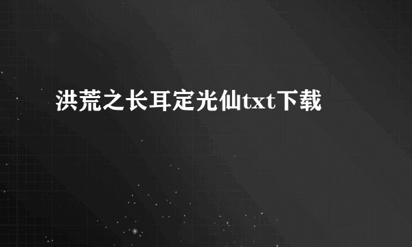 洪荒之长耳定光仙txt下载