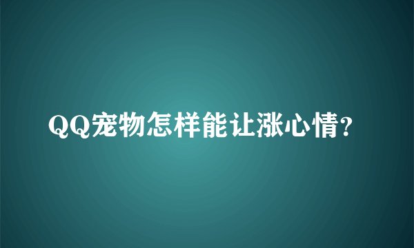 QQ宠物怎样能让涨心情？