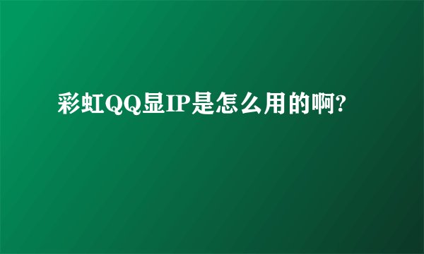 彩虹QQ显IP是怎么用的啊?