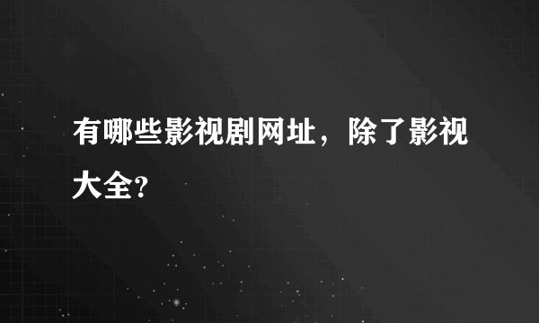 有哪些影视剧网址,除了影视大全?