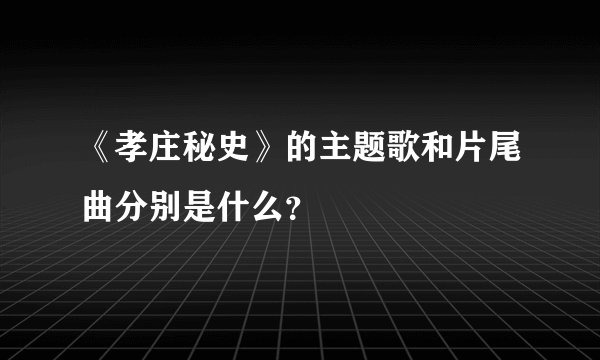 《孝庄秘史》的主题歌和片尾曲分别是什么？