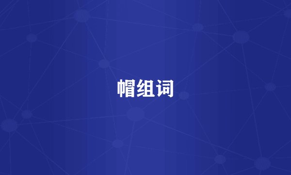 帽组词
