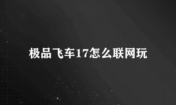 极品飞车17怎么联网玩