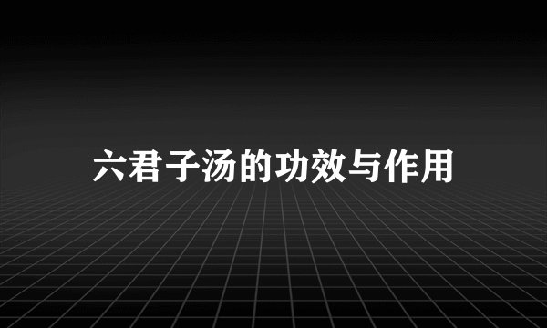 六君子汤的功效与作用