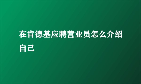 在肯德基应聘营业员怎么介绍自己