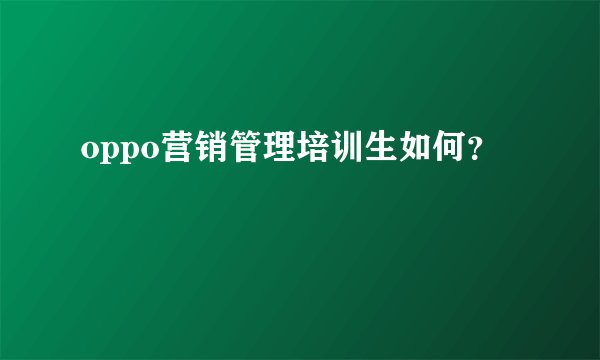 oppo营销管理培训生如何？