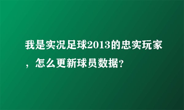 我是实况足球2013的忠实玩家，怎么更新球员数据？