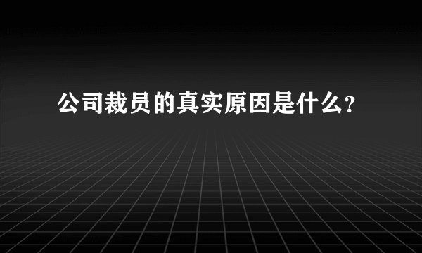 公司裁员的真实原因是什么?