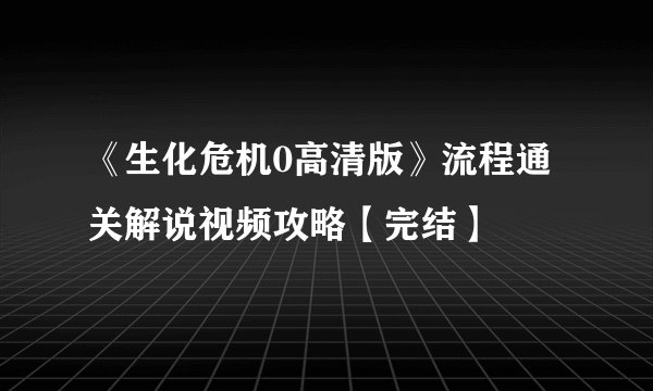 《生化危机0高清版》流程通关解说视频攻略【完结】