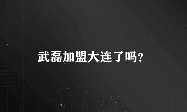 武磊加盟大连了吗？
