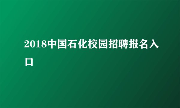 2018中国石化校园招聘报名入口