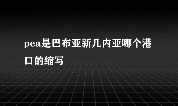 pea是巴布亚新几内亚哪个港口的缩写