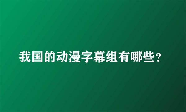 我国的动漫字幕组有哪些？