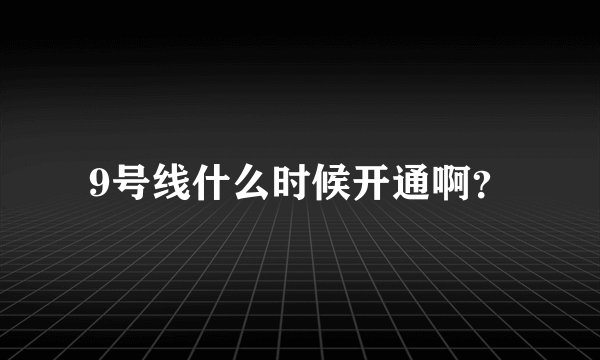 9号线什么时候开通啊？