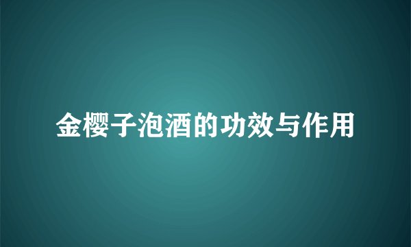 金樱子泡酒的功效与作用