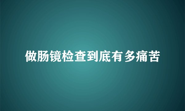做肠镜检查到底有多痛苦