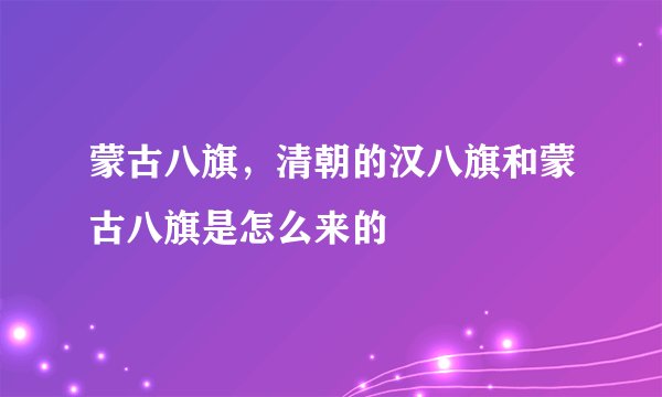 蒙古八旗，清朝的汉八旗和蒙古八旗是怎么来的