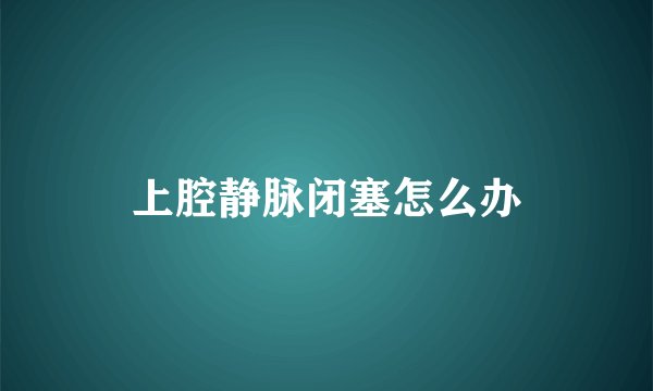 上腔静脉闭塞怎么办
