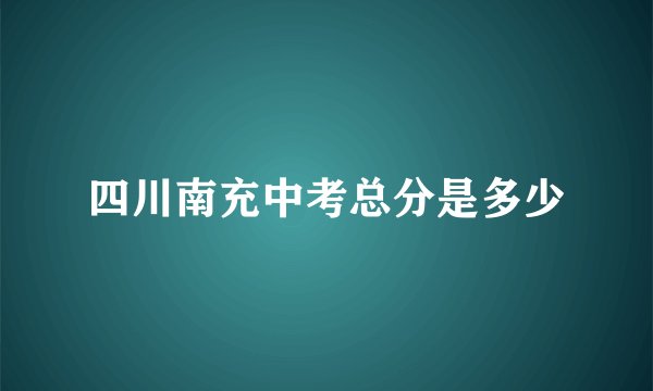 四川南充中考总分是多少