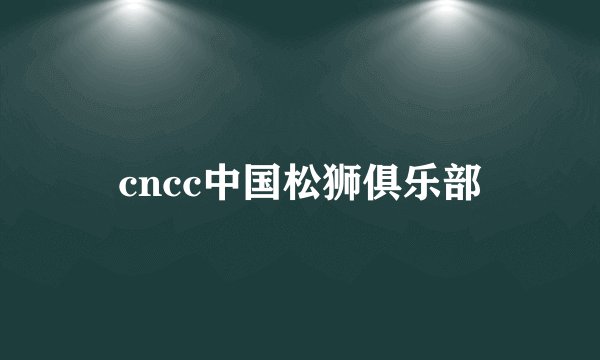 cncc中国松狮俱乐部
