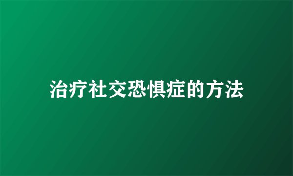 治疗社交恐惧症的方法