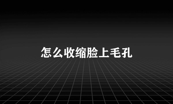 怎么收缩脸上毛孔