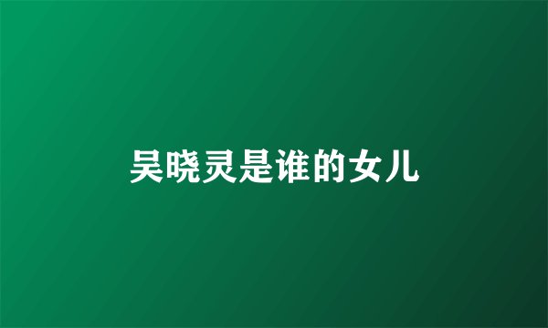 吴晓灵是谁的女儿