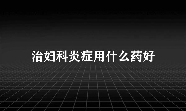 治妇科炎症用什么药好