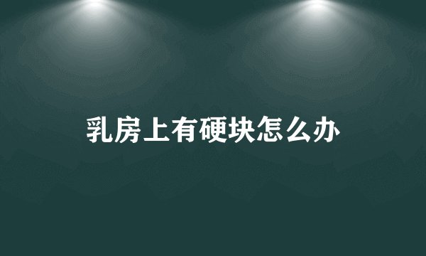 乳房上有硬块怎么办
